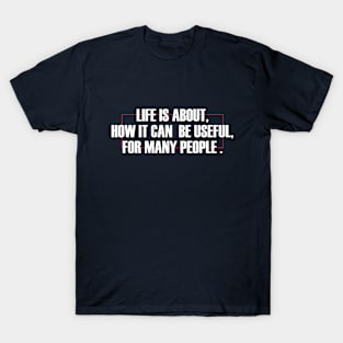 life is about, how it can be useful T-Shirt